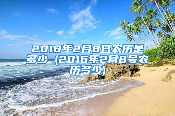 2018年2月8日农历是多少 (2016年2月8号农历多少)