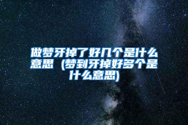 做梦牙掉了好几个是什么意思 (梦到牙掉好多个是什么意思)