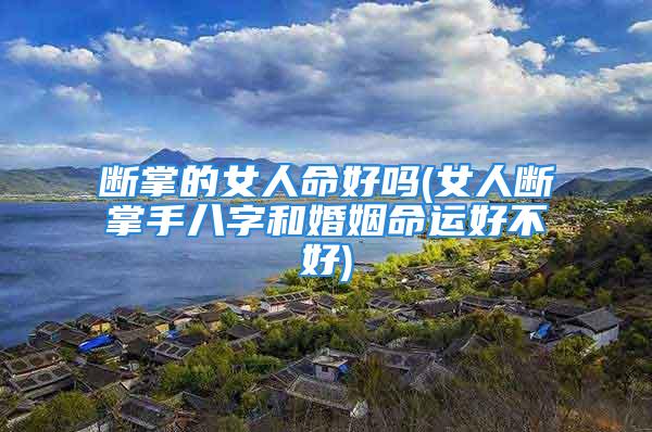 断掌的女人命好吗(女人断掌手八字和婚姻命运好不好)