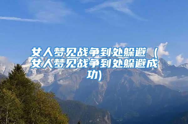 女人梦见战争到处躲避 (女人梦见战争到处躲避成功)