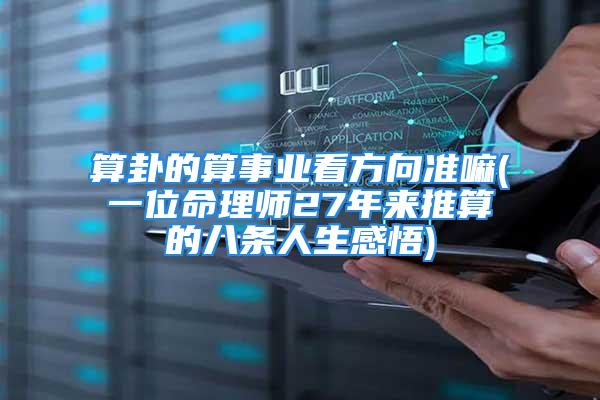 算卦的算事业看方向准嘛(一位命理师27年来推算的八条人生感悟)