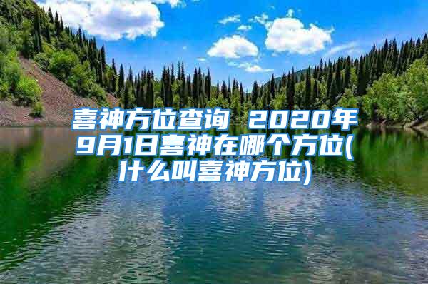 喜神方位查询 2020年9月1日喜神在哪个方位(什么叫喜神方位)