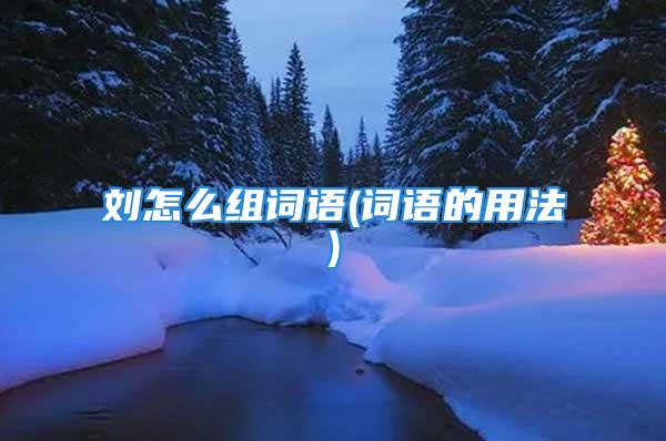 刘怎么组词语(词语的用法)