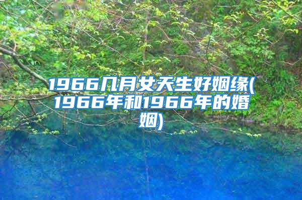 1966几月女天生好姻缘(1966年和1966年的婚姻)
