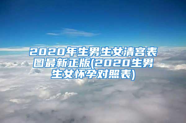 2020年生男生女清宫表图最新正版(2020生男生女怀孕对照表)