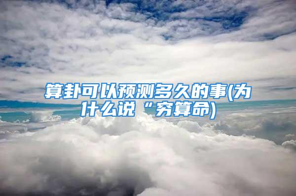 算卦可以预测多久的事(为什么说“穷算命)