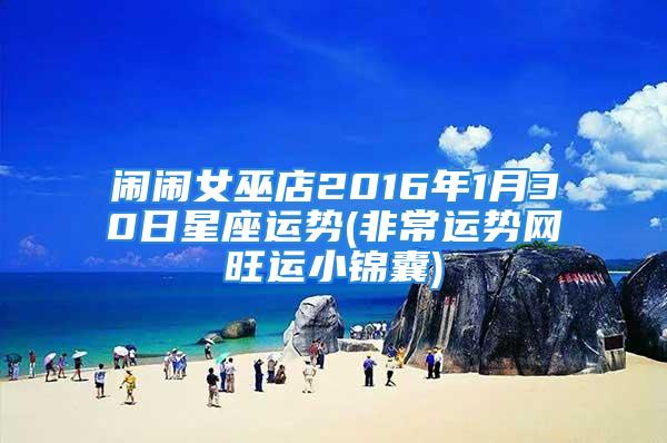 闹闹女巫店2016年1月30日星座运势(非常运势网旺运小锦囊)