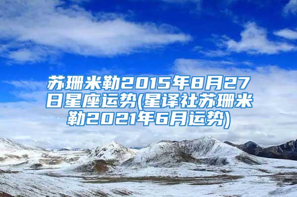 苏珊米勒2015年8月27日星座运势(星译社苏珊米勒2021年6月运势)