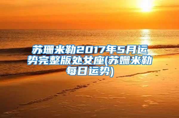 苏珊米勒2017年5月运势完整版处女座(苏姗米勒每日运势)