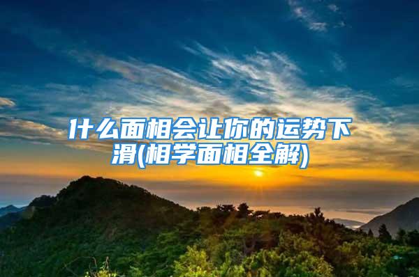 什么面相会让你的运势下滑(相学面相全解)