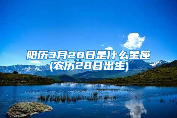 阳历3月28日是什么星座(农历28日出生)