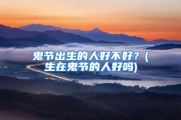 鬼节出生的人好不好？(生在鬼节的人好吗)