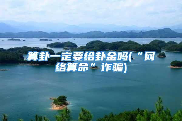 算卦一定要给卦金吗(“网络算命”诈骗)