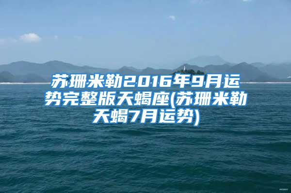 苏珊米勒2016年9月运势完整版天蝎座(苏珊米勒天蝎7月运势)