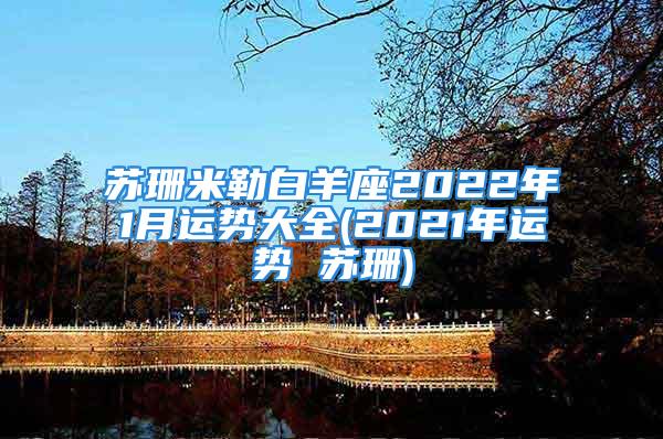 苏珊米勒白羊座2022年1月运势大全(2021年运势 苏珊)