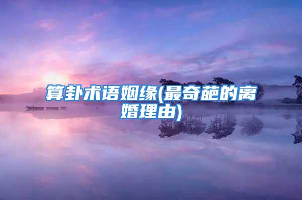 算卦术语姻缘(最奇葩的离婚理由)