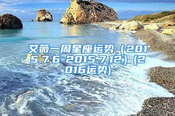 艾薇一周星座运势（2015.7.6-2015.7.12）(2016运势)