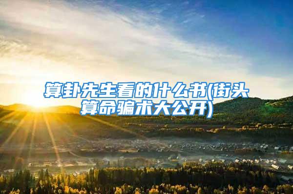 算卦先生看的什么书(街头算命骗术大公开)