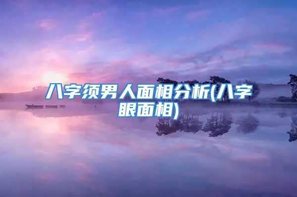 八字须男人面相分析(八字眼面相)