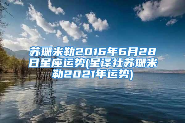 苏珊米勒2016年6月28日星座运势(星译社苏珊米勒2021年运势)