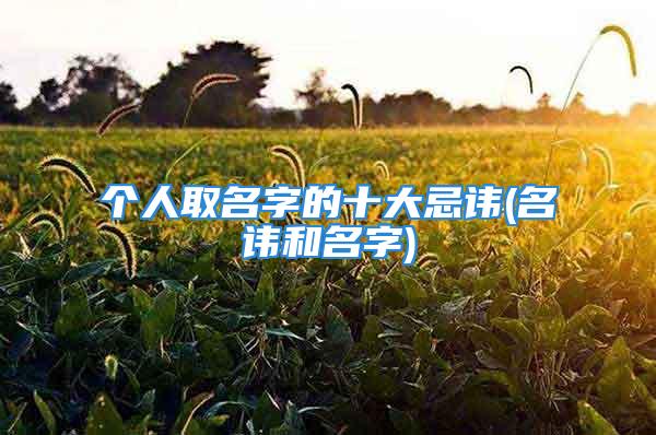 个人取名字的十大忌讳(名讳和名字)