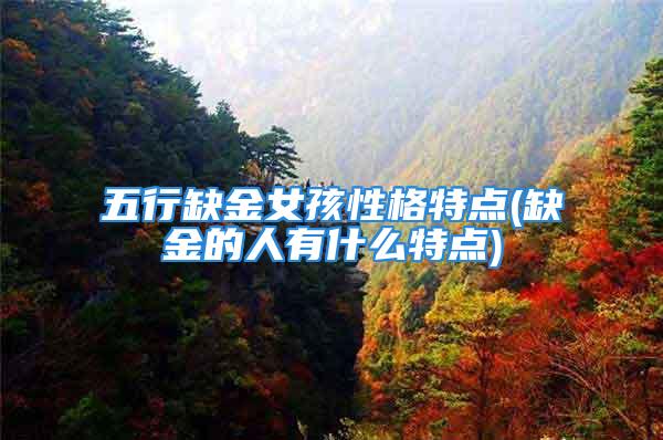 五行缺金女孩性格特点(缺金的人有什么特点)