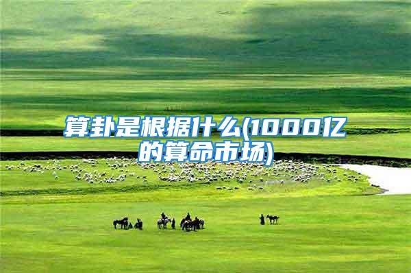 算卦是根据什么(1000亿的算命市场)