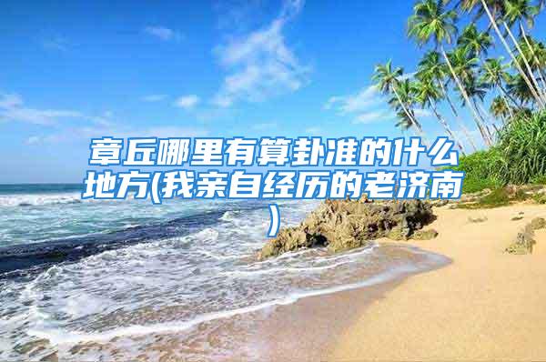 章丘哪里有算卦准的什么地方(我亲自经历的老济南)