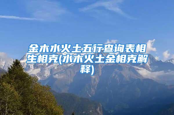 金木水火土五行查询表相生相克(水木火土金相克解释)