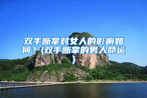 双手断掌对女人的影响如何？(双手断掌的男人命运)