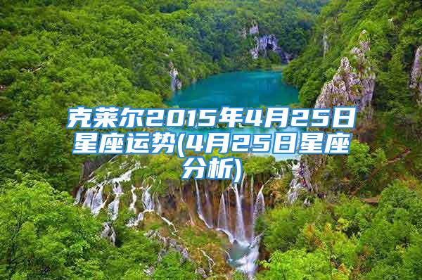 克莱尔2015年4月25日星座运势(4月25日星座分析)