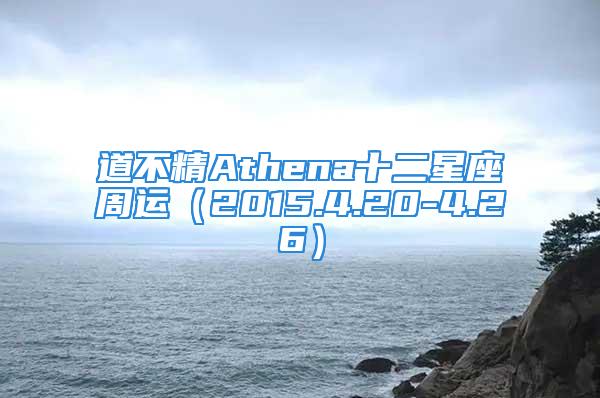 道不精Athena十二星座周运（2015.4.20-4.26）