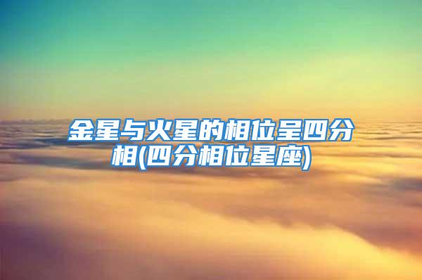 金星与火星的相位呈四分相(四分相位星座)