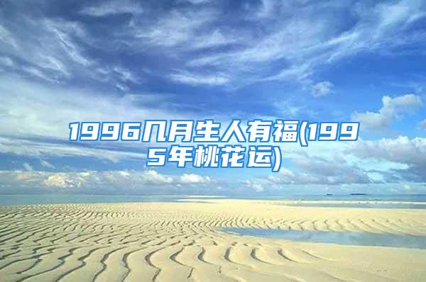 1996几月生人有福(1995年桃花运)