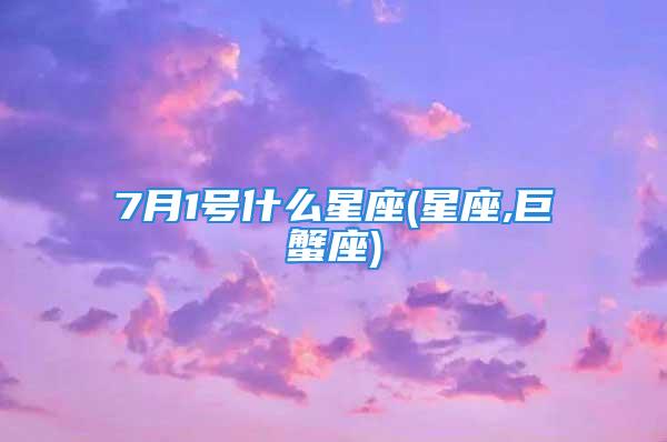 7月1号什么星座(星座,巨蟹座)