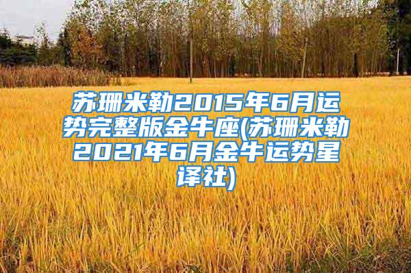 苏珊米勒2015年6月运势完整版金牛座(苏珊米勒2021年6月金牛运势星译社)