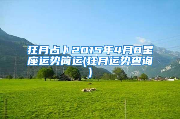 狂月占卜2015年4月8星座运势简运(狂月运势查询)