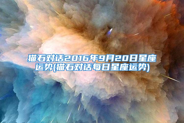 猫石对话2016年9月20日星座运势(猫石对话每日星座运势)