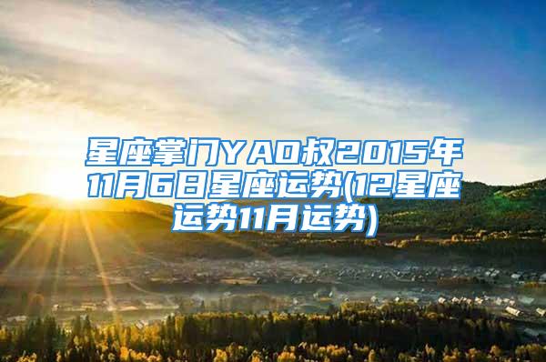 星座掌门YAO叔2015年11月6日星座运势(12星座运势11月运势)