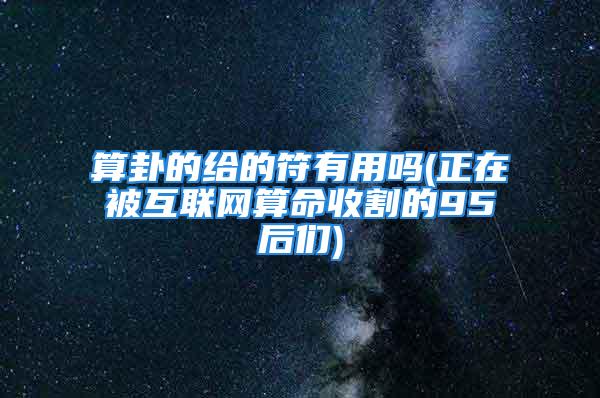 算卦的给的符有用吗(正在被互联网算命收割的95后们)