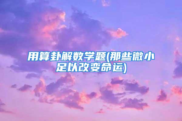 用算卦解数学题(那些微小足以改变命运)