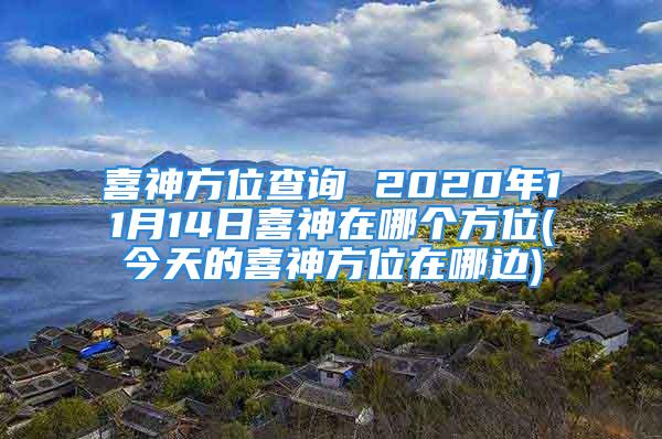 喜神方位查询 2020年11月14日喜神在哪个方位(今天的喜神方位在哪边)