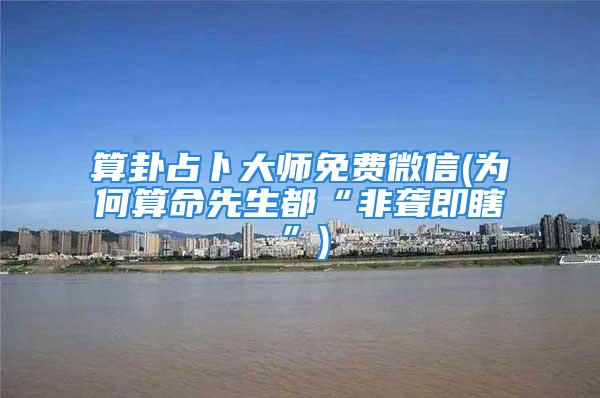 算卦占卜大师免费微信(为何算命先生都“非聋即瞎”)