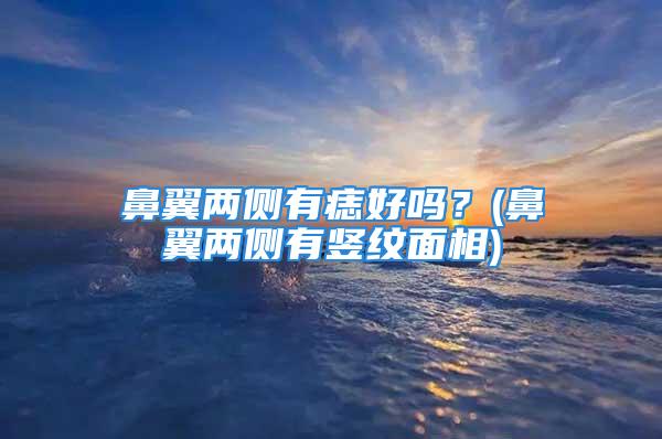 鼻翼两侧有痣好吗？(鼻翼两侧有竖纹面相)