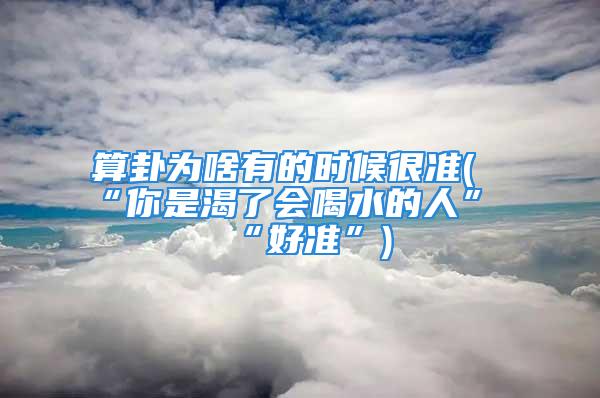 算卦为啥有的时候很准(“你是渴了会喝水的人”“好准”)