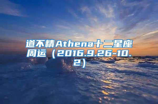 道不精Athena十二星座周运（2016.9.26-10.2）