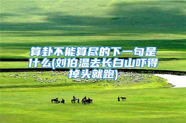 算卦不能算尽的下一句是什么(刘伯温去长白山吓得掉头就跑)
