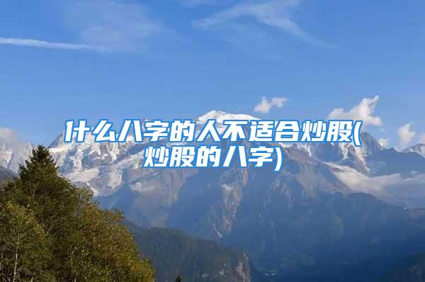 什么八字的人不适合炒股(炒股的八字)