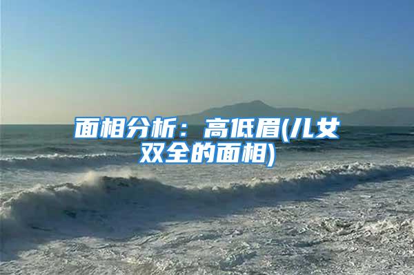 面相分析:高低眉(儿女双全的面相)