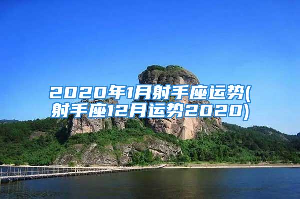 2020年1月射手座运势(射手座12月运势2020)